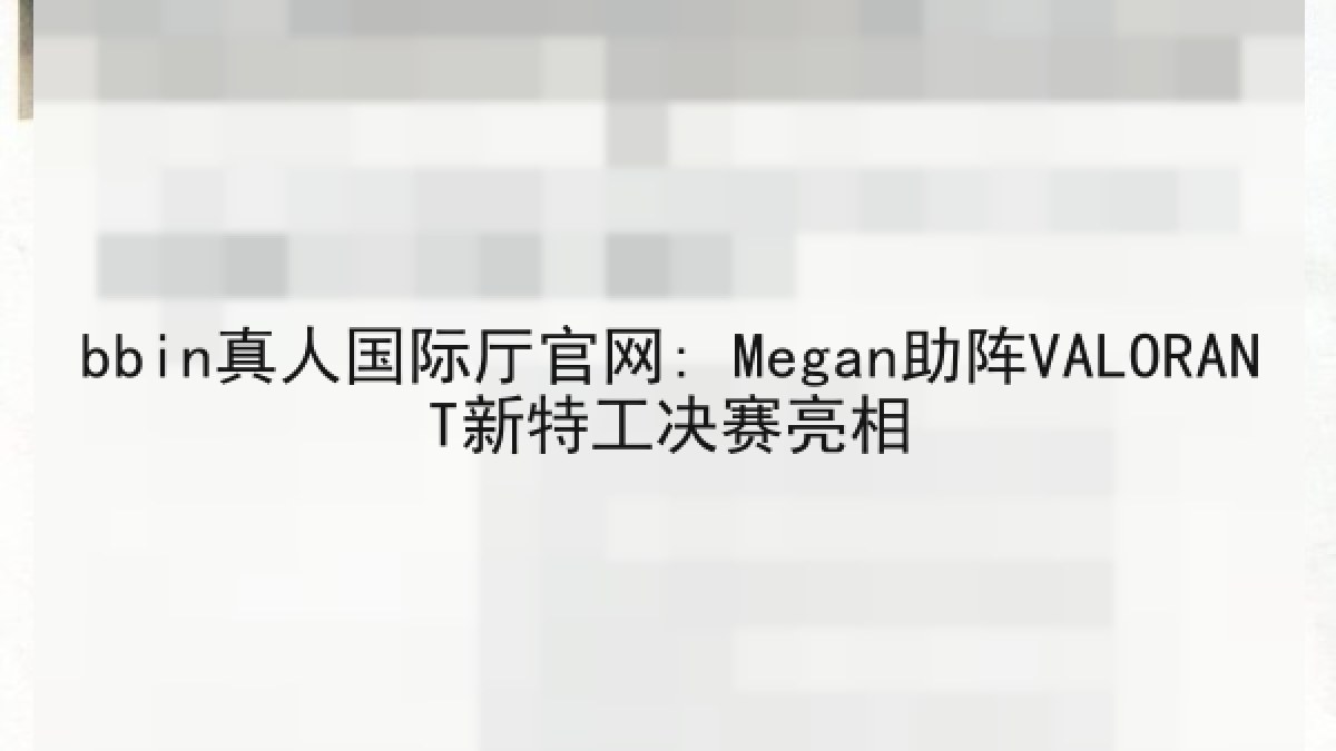 bbin真人国际厅官网: Megan助阵VALORANT新特工决赛亮相