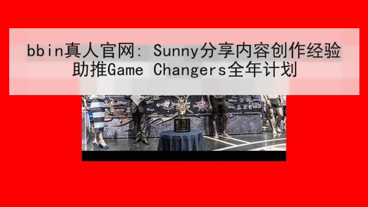 bbin真人官网: Sunny分享内容创作经验助推Game Changers全年计划