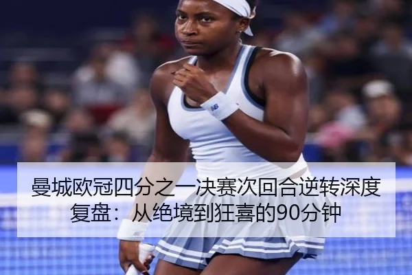 曼城欧冠四分之一决赛次回合逆转深度复盘：从绝境到狂喜的90分钟