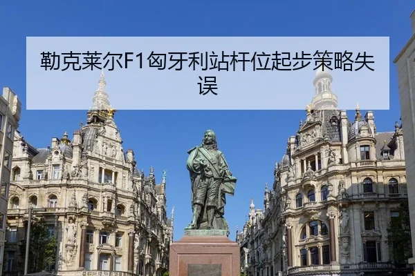 勒克莱尔F1匈牙利站杆位起步策略失误