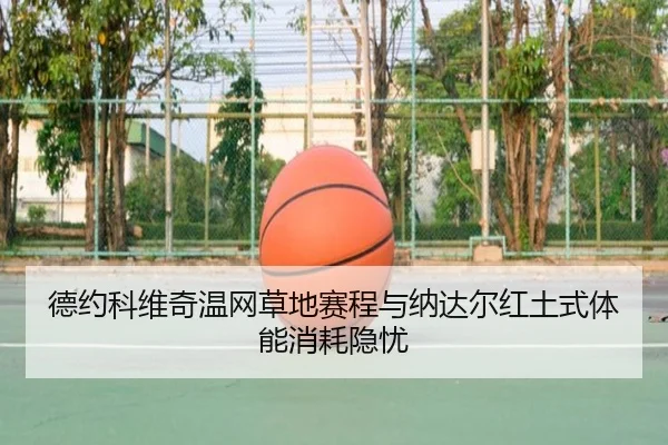 德约科维奇温网草地赛程与纳达尔红土式体能消耗隐忧