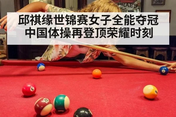 邱祺缘世锦赛女子全能夺冠中国体操再登顶荣耀时刻